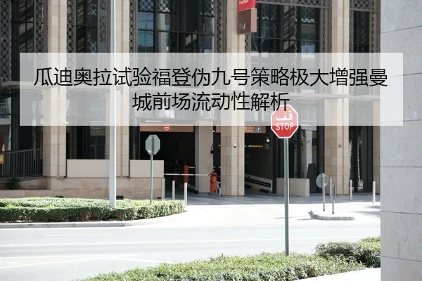 瓜迪奥拉试验福登伪九号策略极大增强曼城前场流动性解析