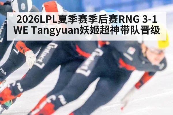 2026LPL夏季赛季后赛RNG 3-1 WE Tangyuan妖姬超神带队晋级