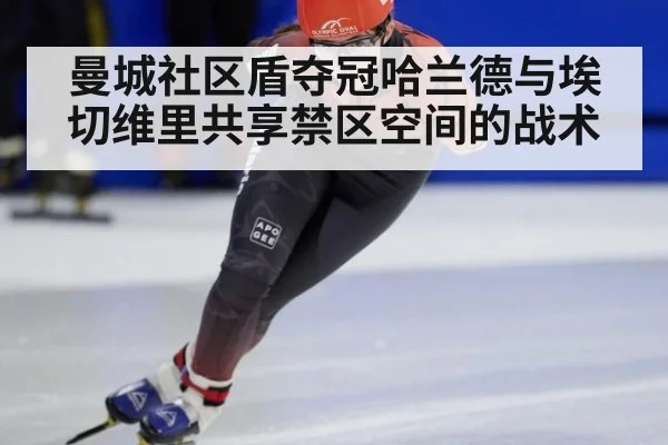 曼城社区盾夺冠哈兰德与埃切维里共享禁区空间的战术