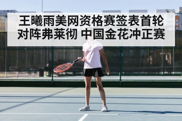 王曦雨美网资格赛签表首轮对阵弗莱彻 中国金花冲正赛