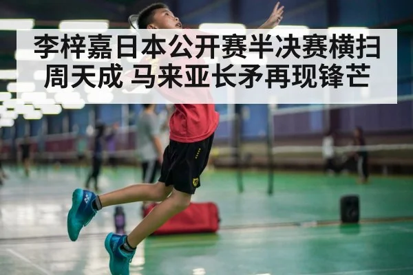 李梓嘉日本公开赛半决赛横扫周天成 马来亚长矛再现锋芒