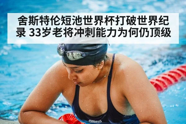 舍斯特伦短池世界杯打破世界纪录 33岁老将冲刺能力为何仍顶级