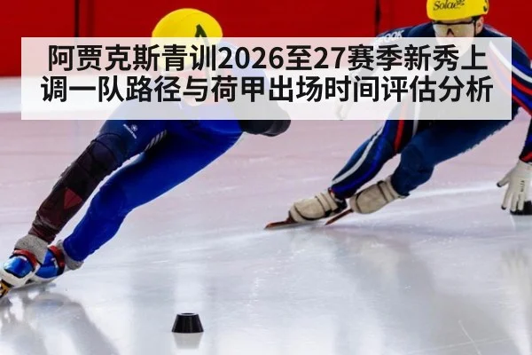 阿贾克斯青训2026至27赛季新秀上调一队路径与荷甲出场时间评估分析