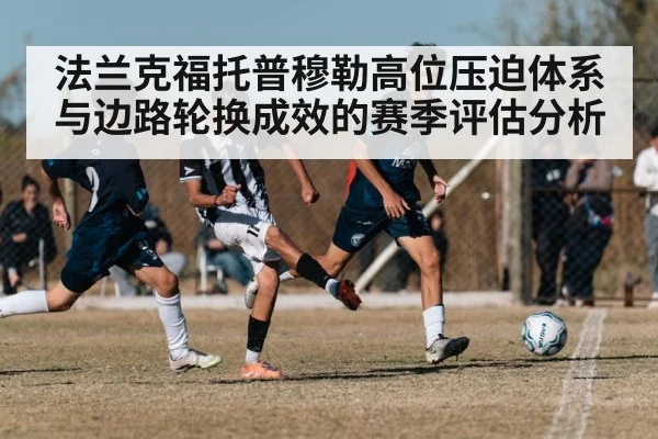 法兰克福托普穆勒高位压迫体系与边路轮换成效的赛季评估分析