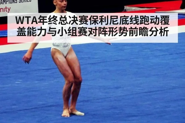 WTA年终总决赛保利尼底线跑动覆盖能力与小组赛对阵形势前瞻分析